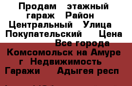 Продам 4-этажный гараж › Район ­ Центральный › Улица ­ Покупательский 2 › Цена ­ 450 000 - Все города, Комсомольск-на-Амуре г. Недвижимость » Гаражи   . Адыгея респ.